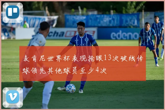 麦肯尼世界杯表现抢眼13次破线传球领先其他球员至少4次