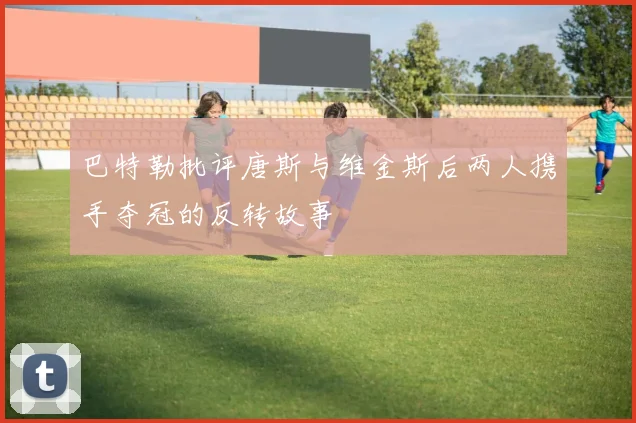 巴特勒批评唐斯与维金斯后两人携手夺冠的反转故事