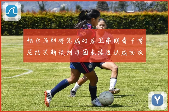 帕尔马即将完成对后卫弗朗哥卡博尼的买断谈判与国米接近达成协议
