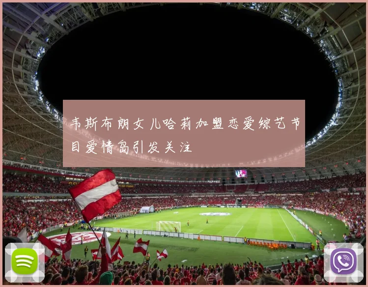 韦斯布朗女儿哈莉加盟恋爱综艺节目爱情岛引发关注