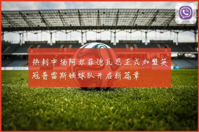 热刺中场阿尔菲德瓦恩正式加盟英冠普雷斯顿球队开启新篇章